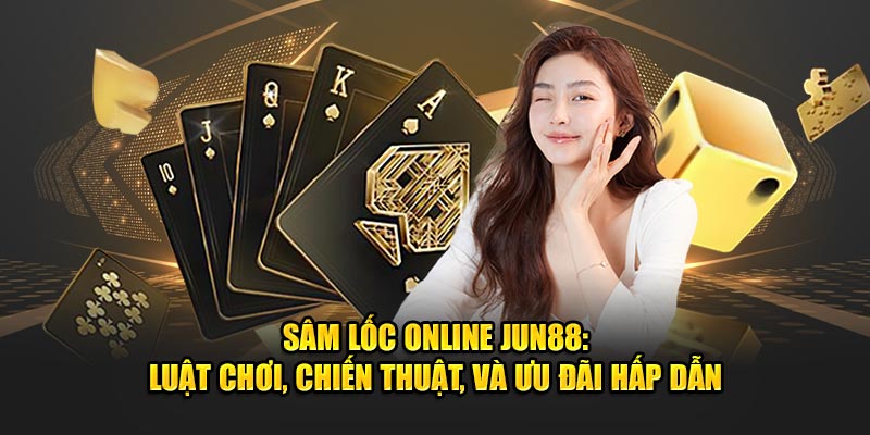 Sâm Lốc Online Jun88: Luật Chơi, Chiến Thuật, Và Ưu Đãi Hấp Dẫn 2 Sam Loc Online Jun88 Luat Choi Chien Thuat Va Uu Dai Hap Dan